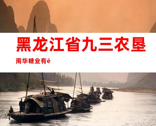 黑龙江省九三农垦南华糖业有限公司